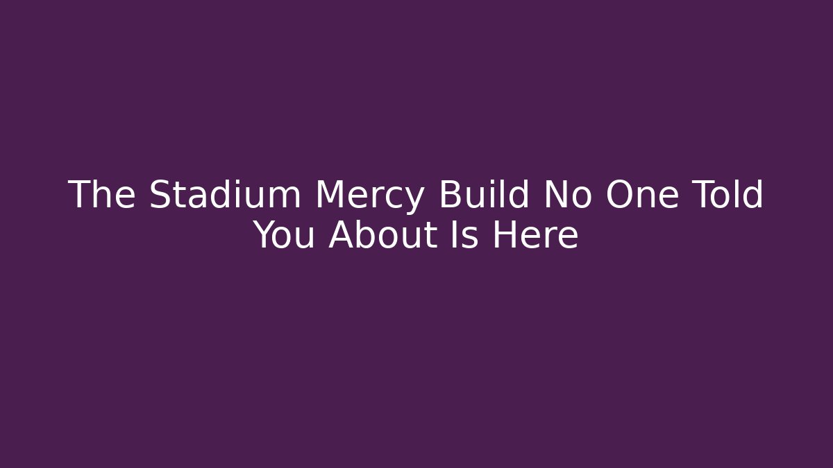 The Stadium Mercy Build No One Told You About Is Here