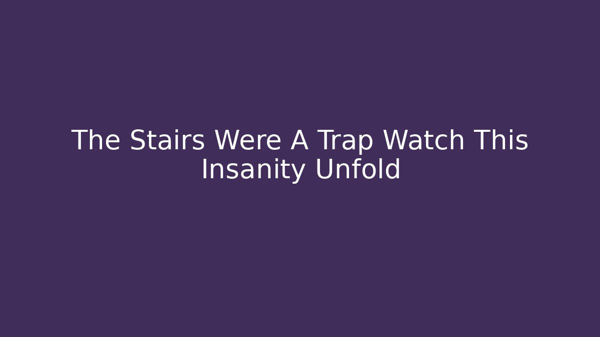 The Stairs Were A Trap Watch This Insanity Unfold