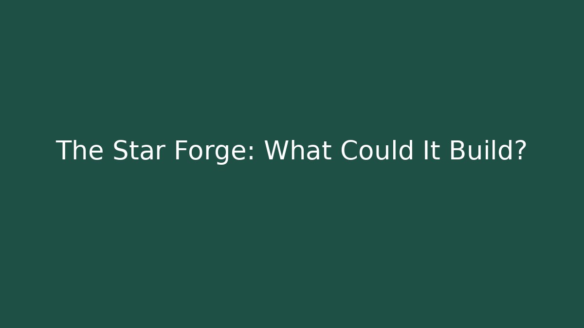 The Star Forge: What Could It Build? - Create More Assets