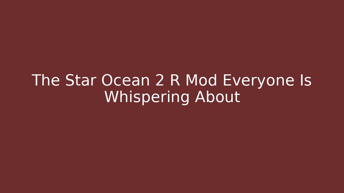 The Star Ocean 2 R Mod Everyone Is Whispering About