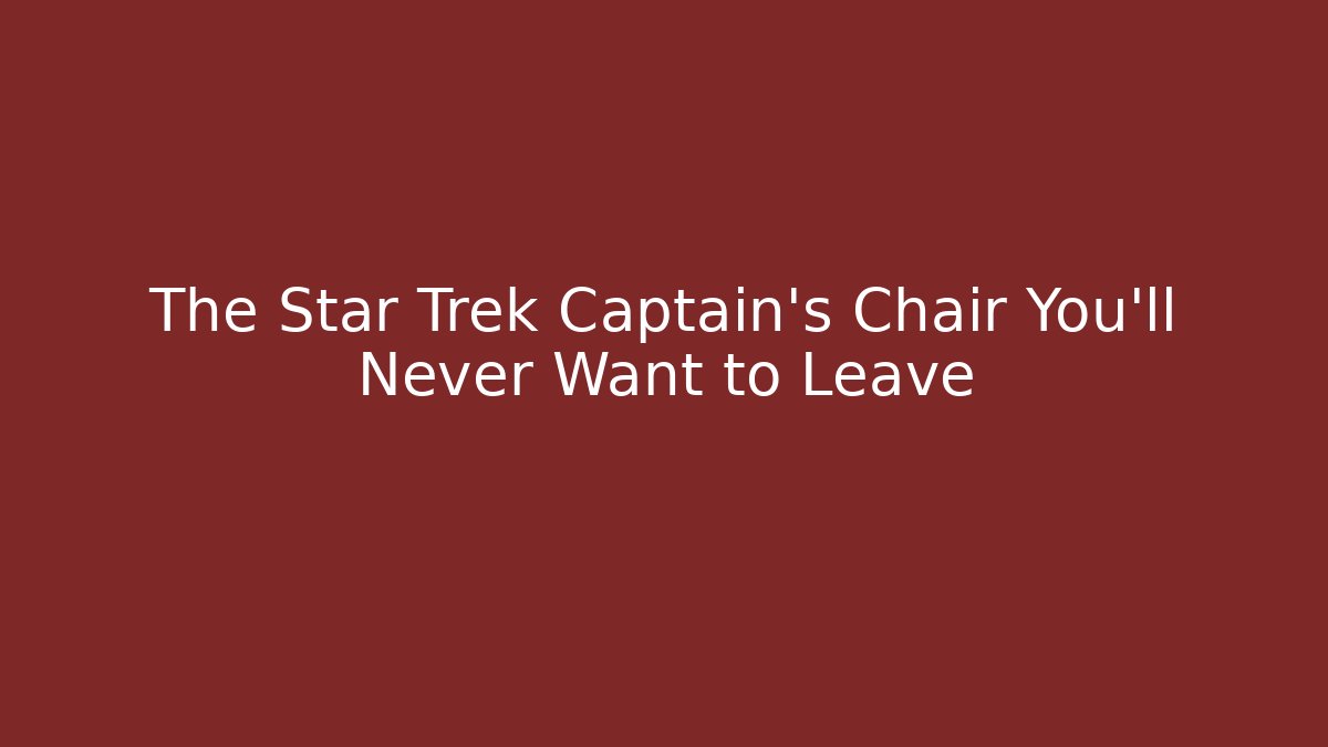 The Star Trek Captain's Chair You'll Never Want to Leave