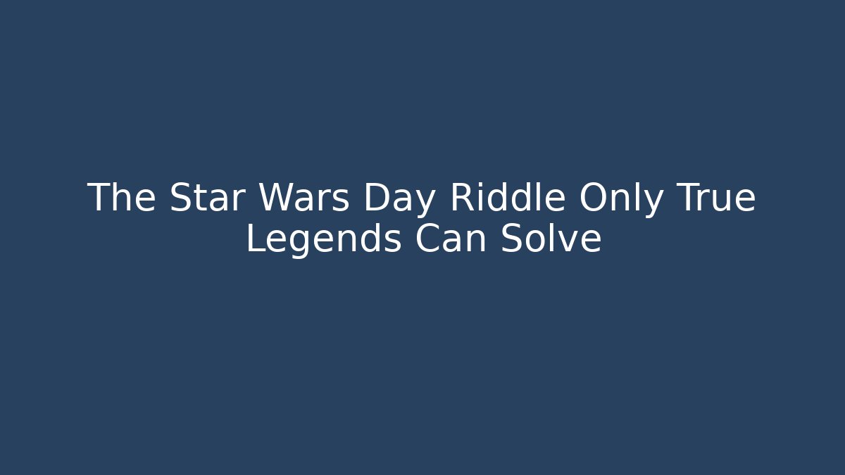 The Star Wars Day Riddle Only True Legends Can Solve