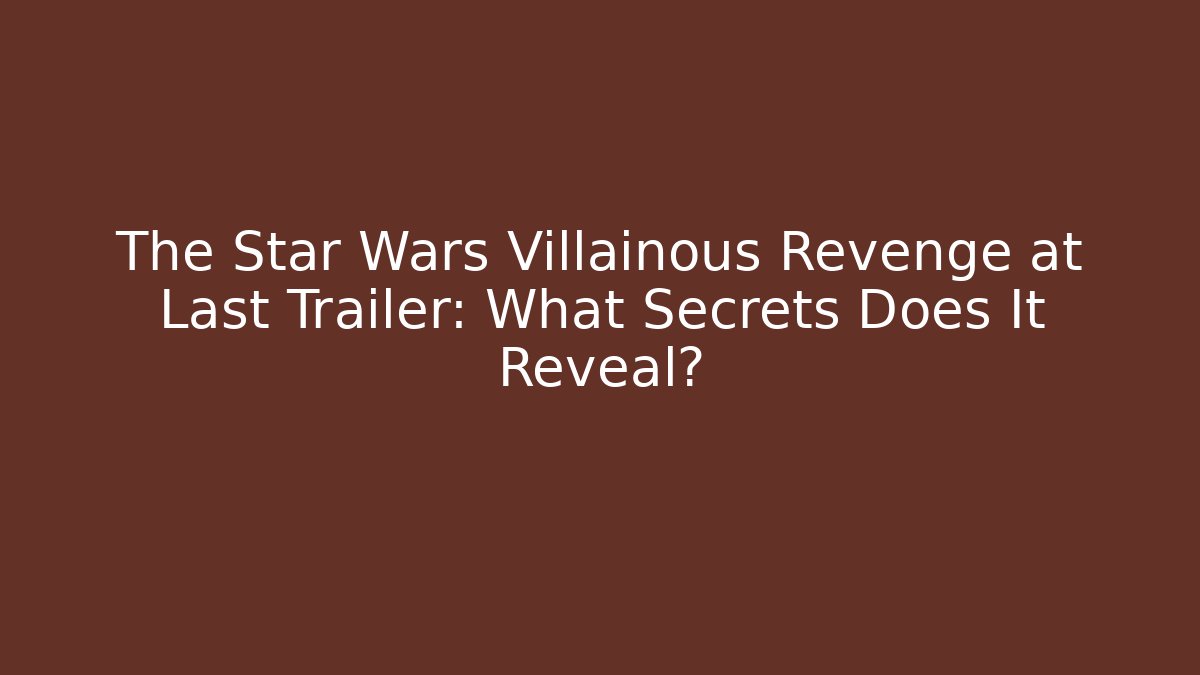 The Star Wars Villainous Revenge at Last Trailer: What Secrets Does It Reveal?