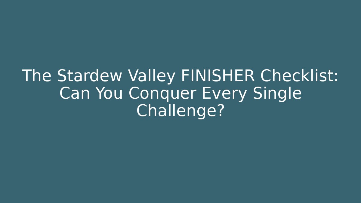 The Stardew Valley FINISHER Checklist: Can You Conquer Every Single Challenge?