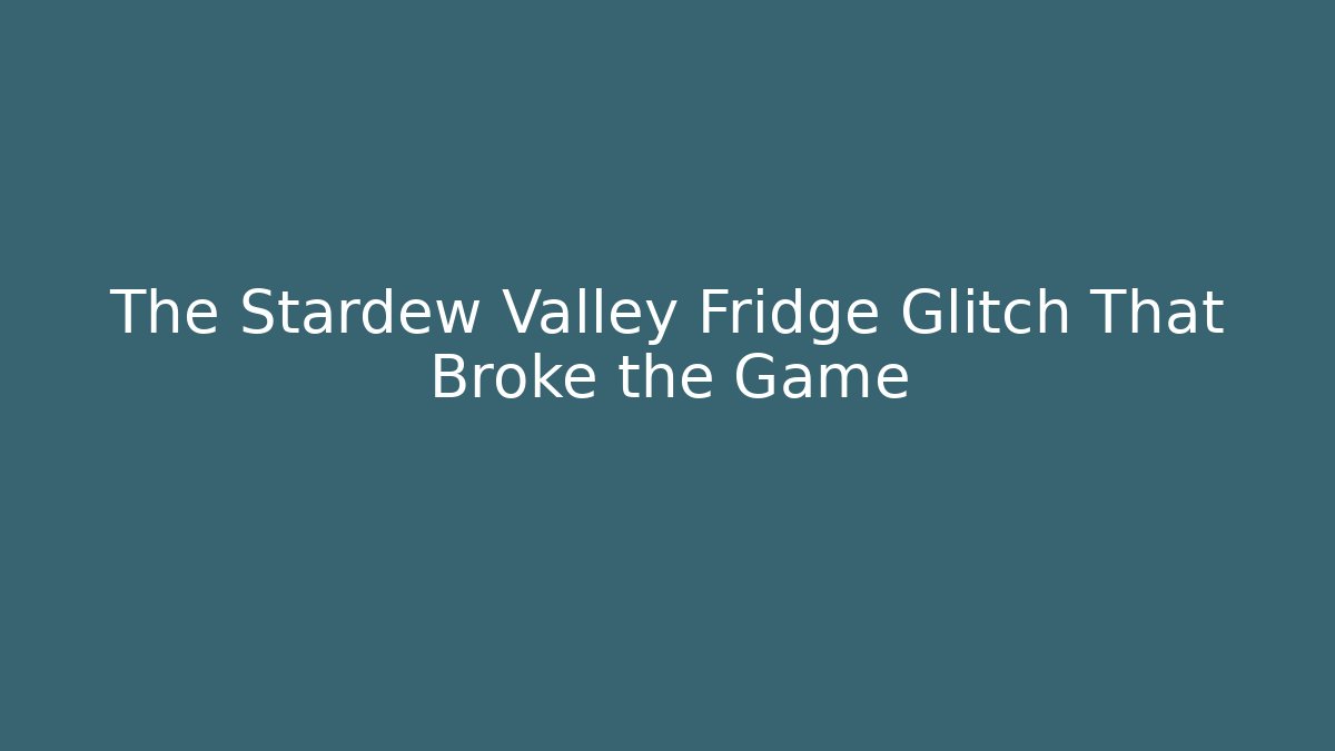 The Stardew Valley Fridge Glitch That Broke the Game