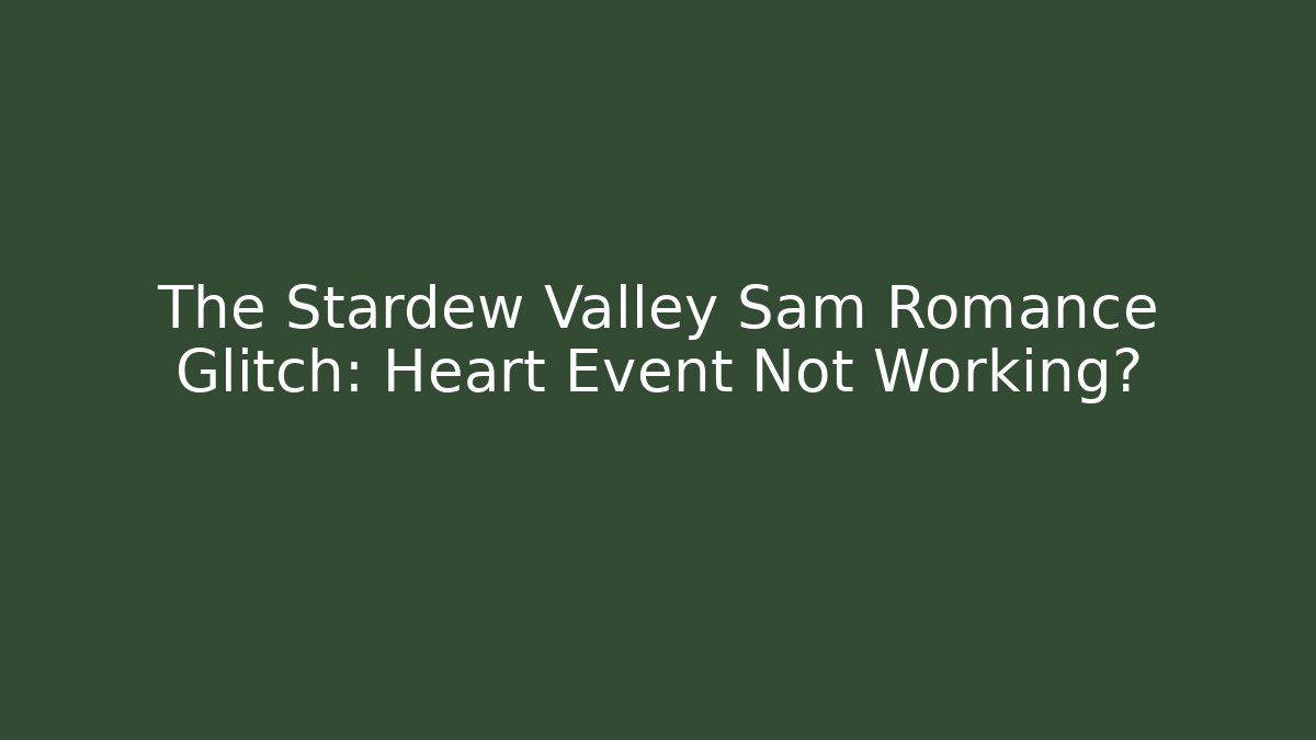 The Stardew Valley Sam Romance Glitch: Heart Event Not Working?