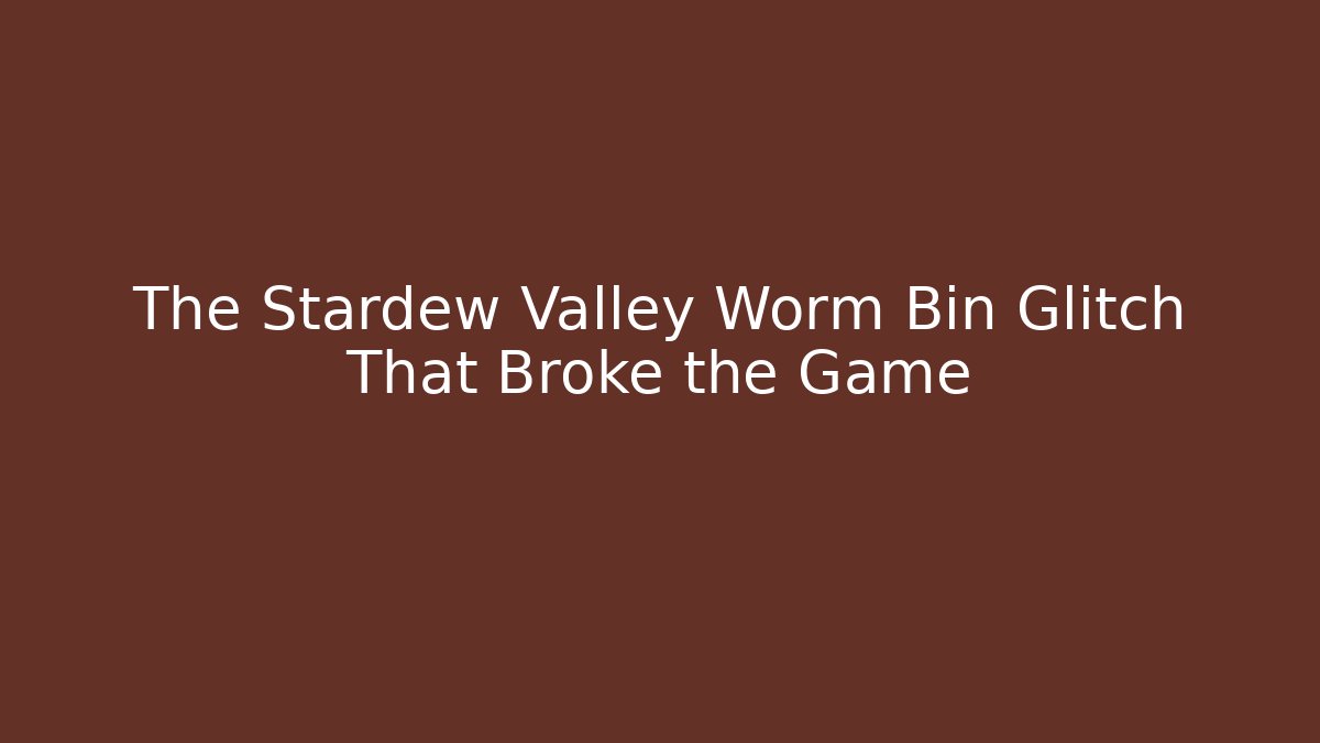 The Stardew Valley Worm Bin Glitch That Broke the Game