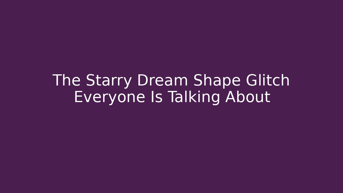 The Starry Dream Shape Glitch Everyone Is Talking About - Create More Assets