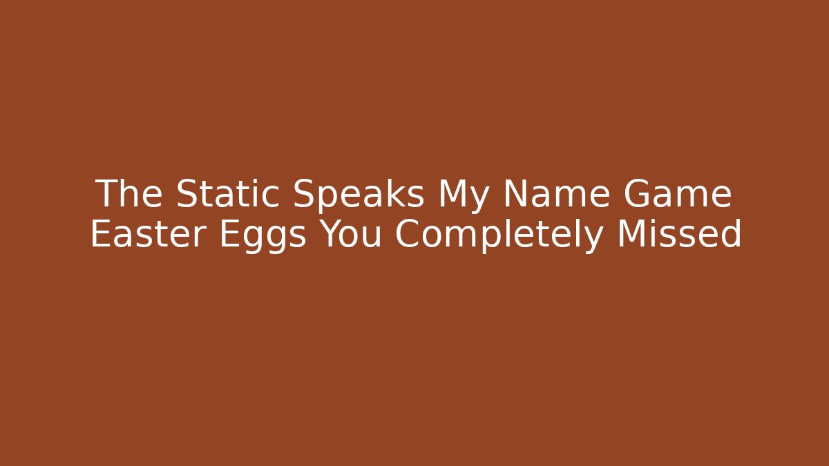 The Static Speaks My Name Game Easter Eggs You Completely Missed