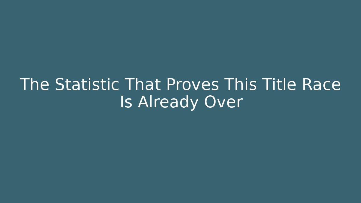 The Statistic That Proves This Title Race Is Already Over