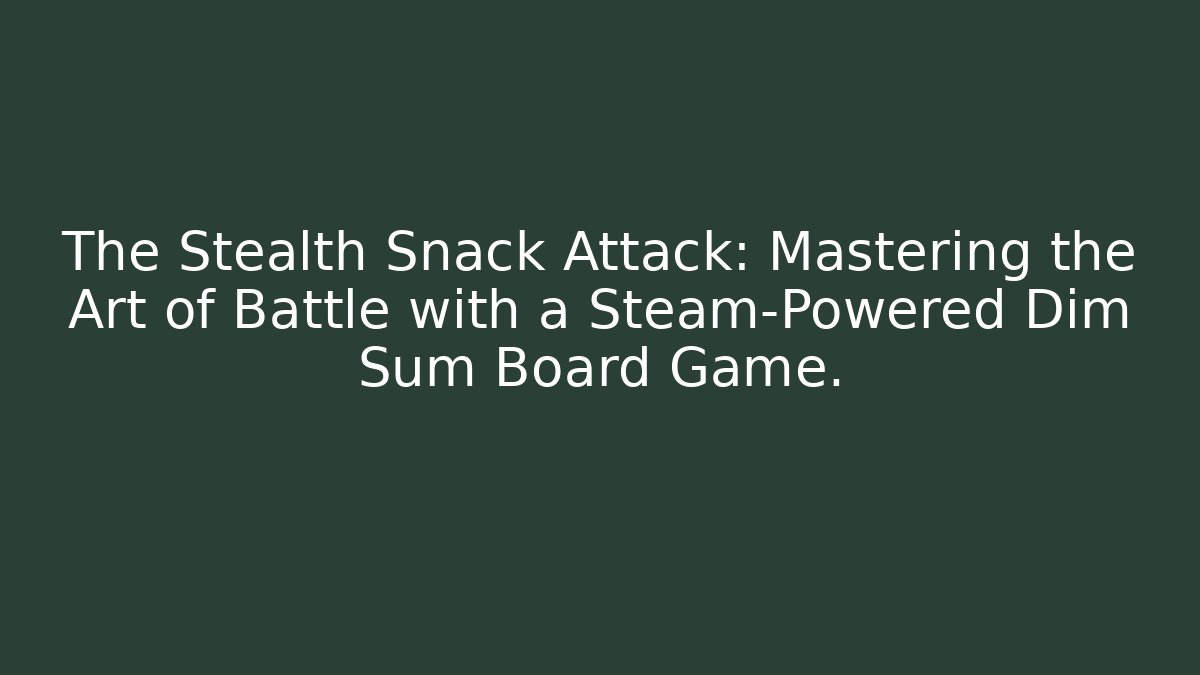 The Stealth Snack Attack: Mastering the Art of Battle with a Steam-Powered Dim Sum Board Game.