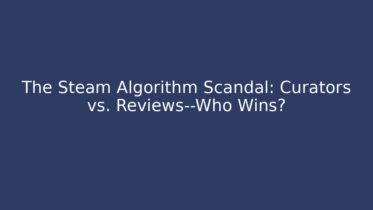 The Steam Algorithm Scandal: Curators vs. Reviews—Who Wins?
