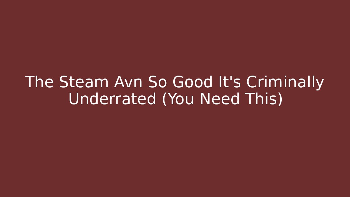 The Steam Avn So Good It's Criminally Underrated (You Need This)