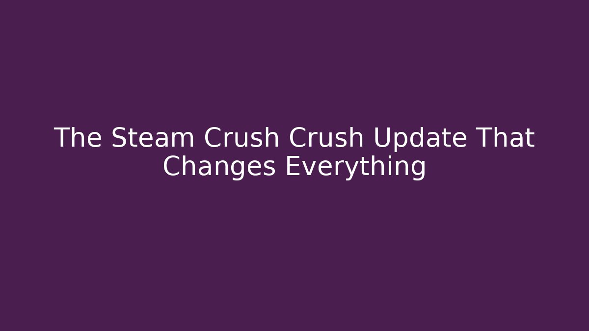 The Steam Crush Crush Update That Changes Everything - Create More Assets