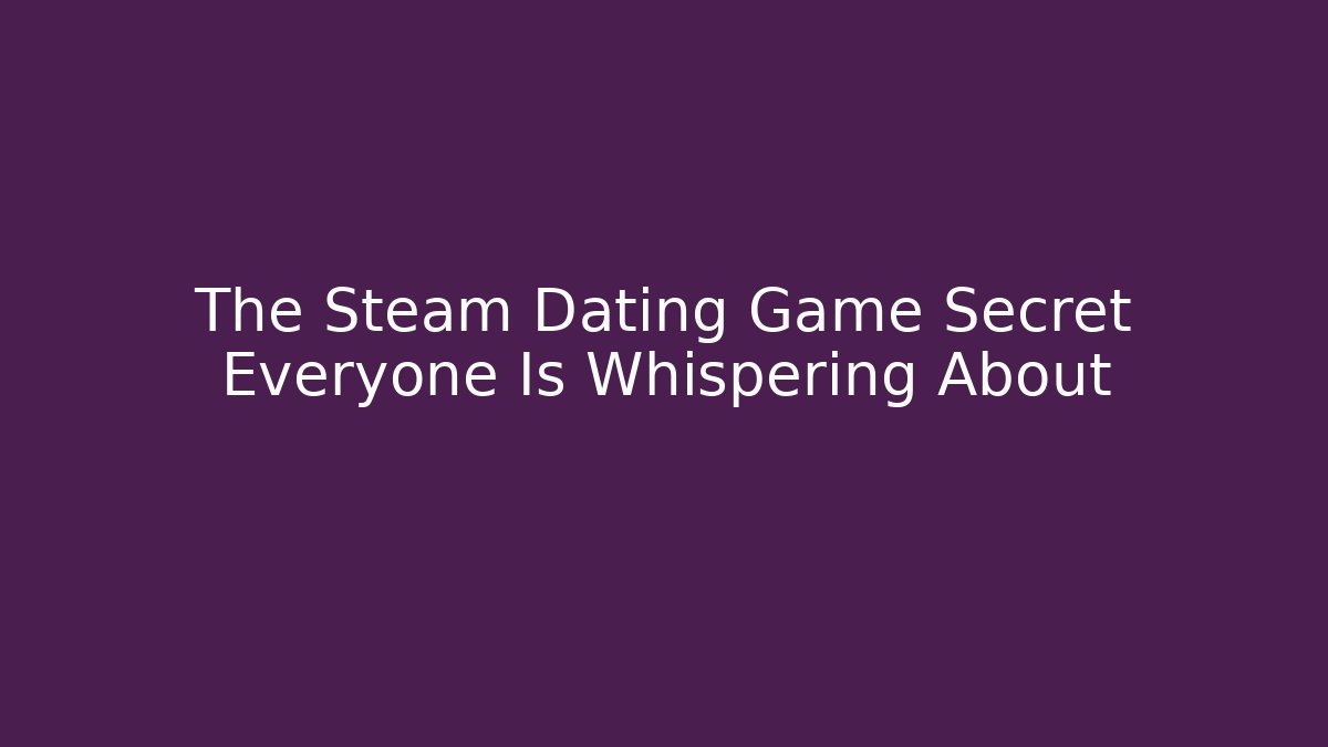 The Steam Dating Game Secret Everyone Is Whispering About