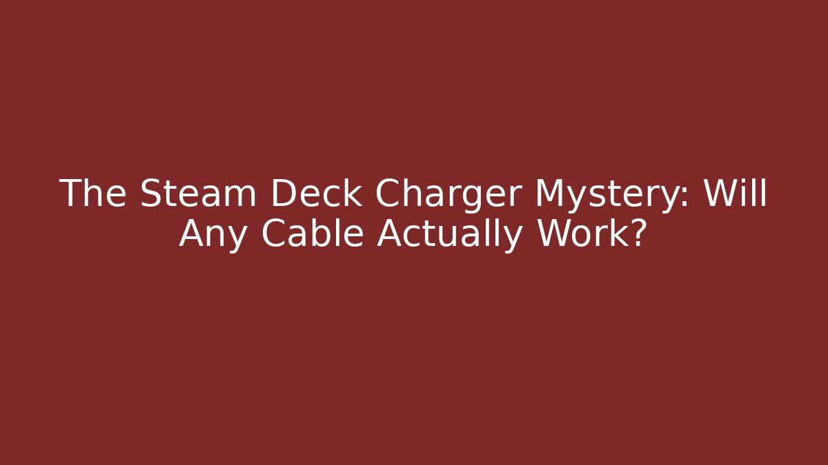 The Steam Deck Charger Mystery: Will Any Cable Actually Work?