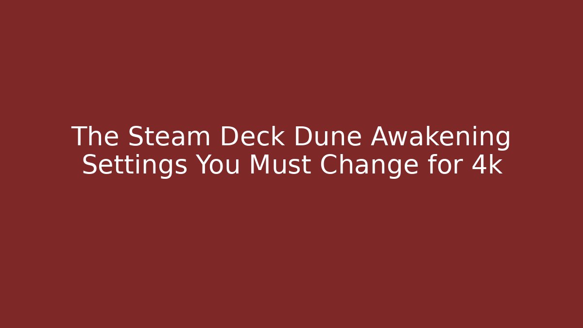 The Steam Deck Dune Awakening Settings You Must Change for 4k