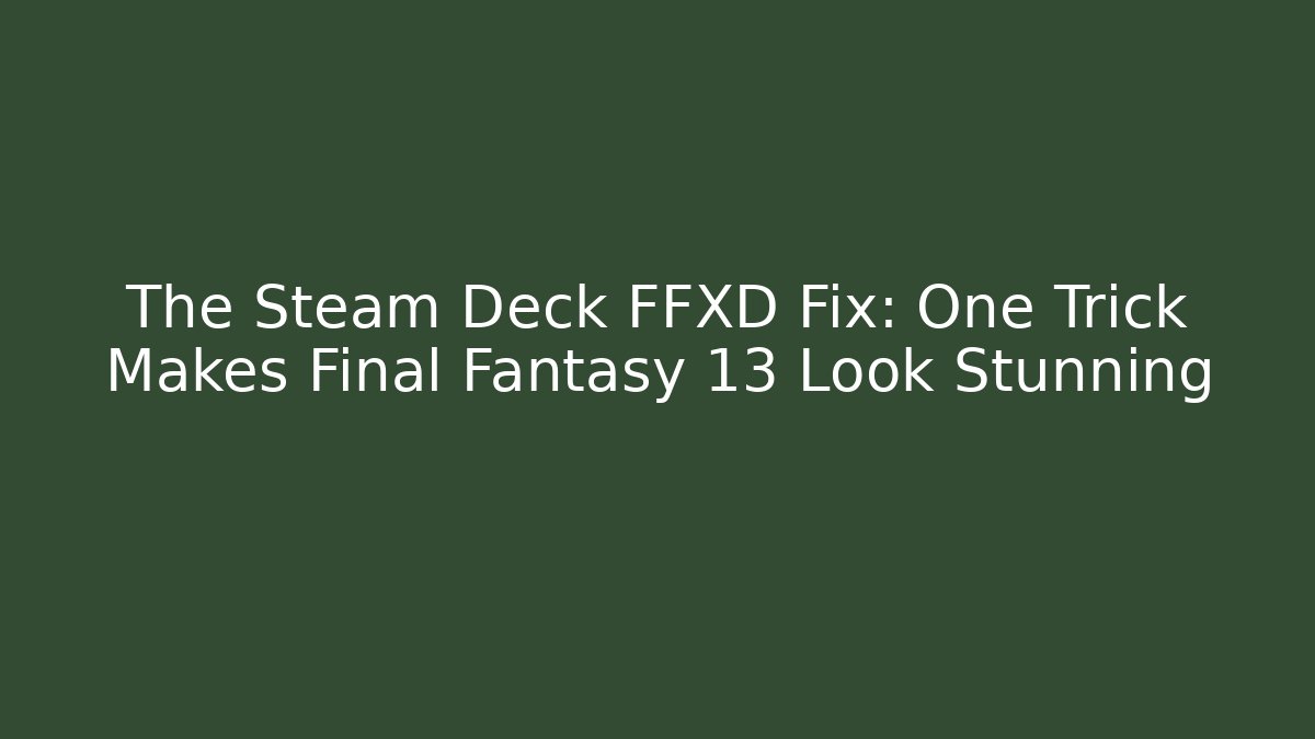 The Steam Deck FFXD Fix: One Trick Makes Final Fantasy 13 Look Stunning