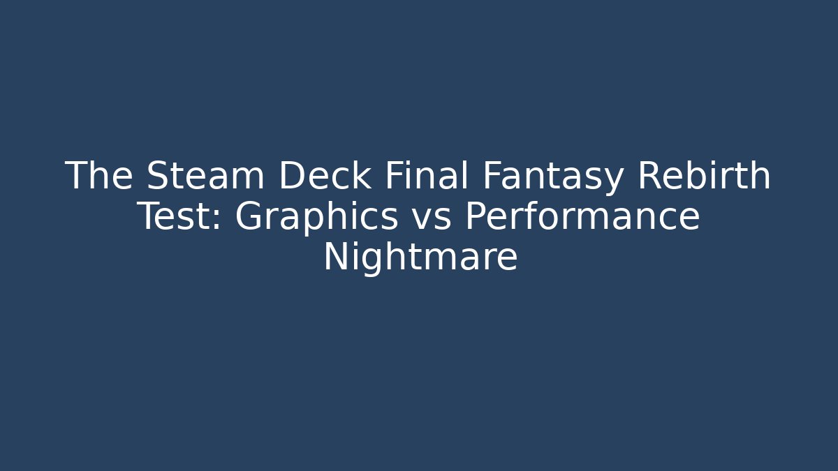 The Steam Deck Final Fantasy Rebirth Test: Graphics vs Performance Nightmare