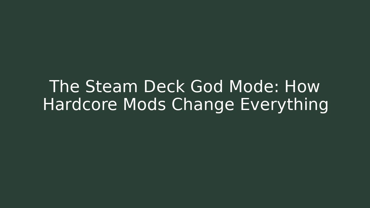 The Steam Deck God Mode: How Hardcore Mods Change Everything