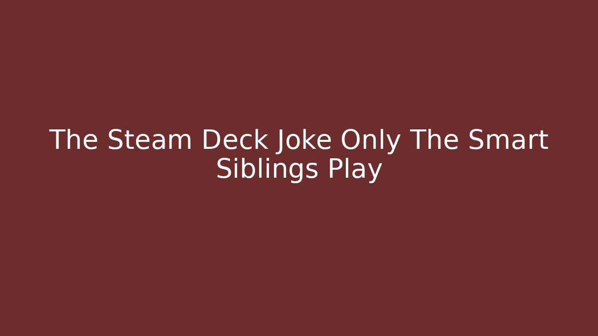 The Steam Deck Joke Only The Smart Siblings Play
