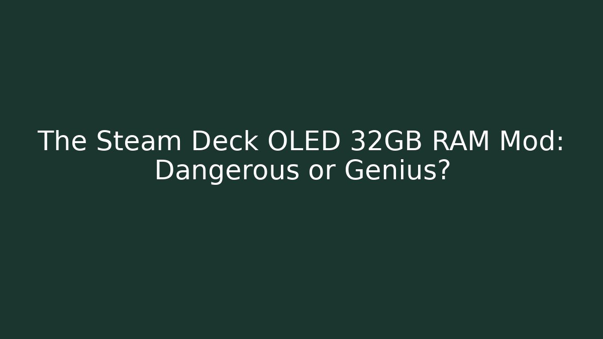 The Steam Deck OLED 32GB RAM Mod: Dangerous or Genius?