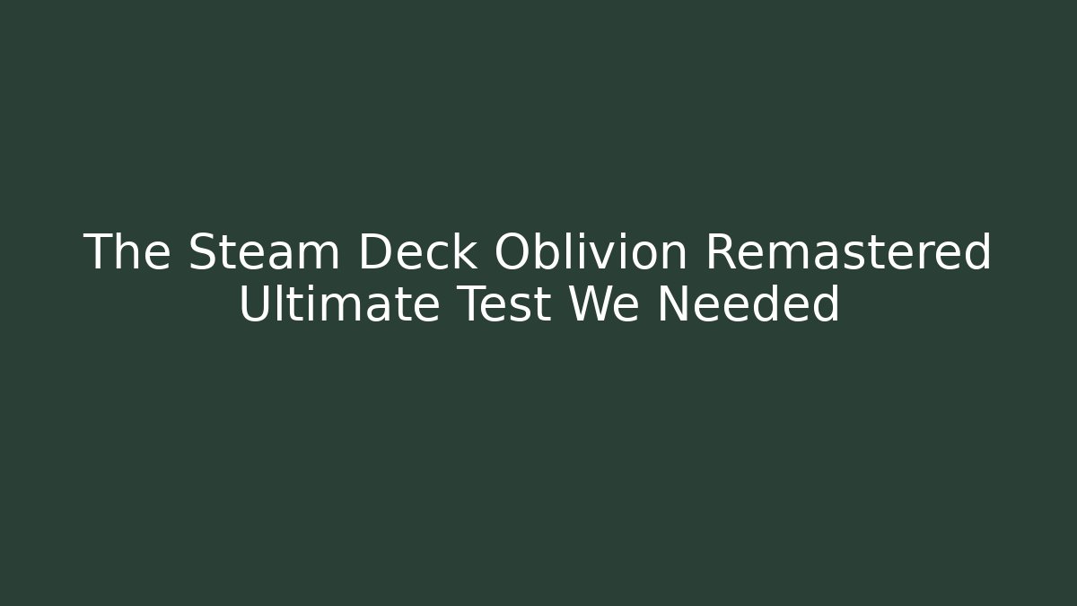 The Steam Deck Oblivion Remastered Ultimate Test We Needed - Create More Assets
