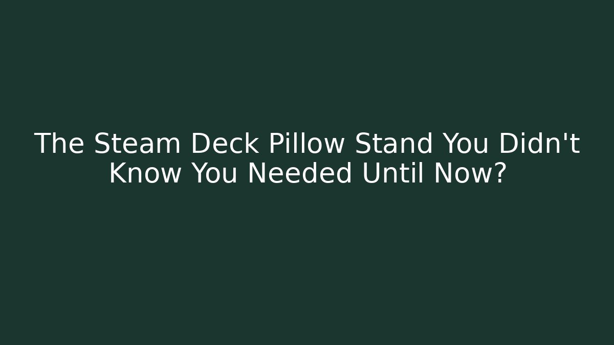 The Steam Deck Pillow Stand You Didn't Know You Needed Until Now? - Create More Assets