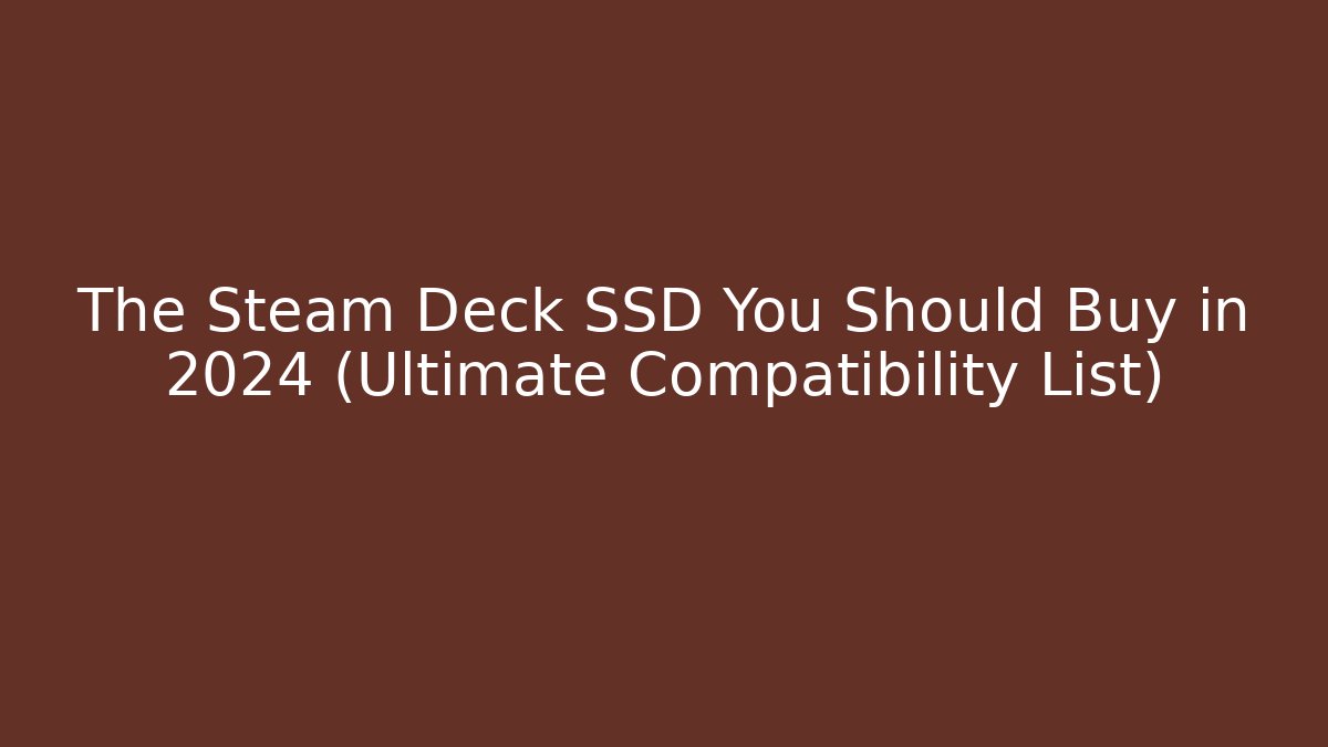 The Steam Deck SSD You Should Buy in 2024 (Ultimate Compatibility List)