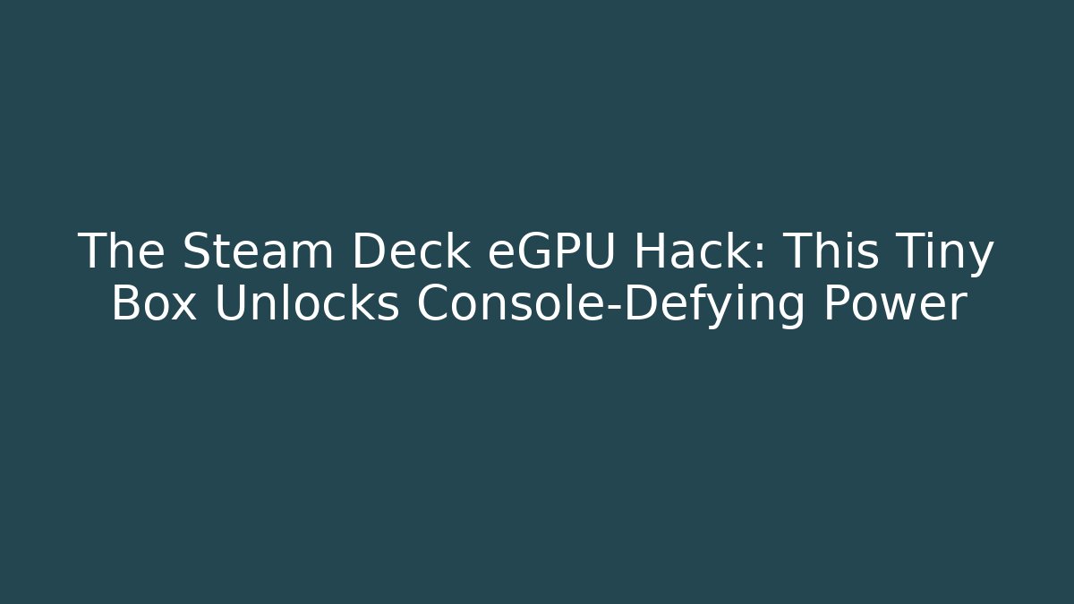 The Steam Deck eGPU Hack: This Tiny Box Unlocks Console-Defying Power - Create More Assets