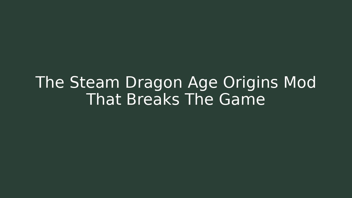 The Steam Dragon Age Origins Mod That Breaks The Game