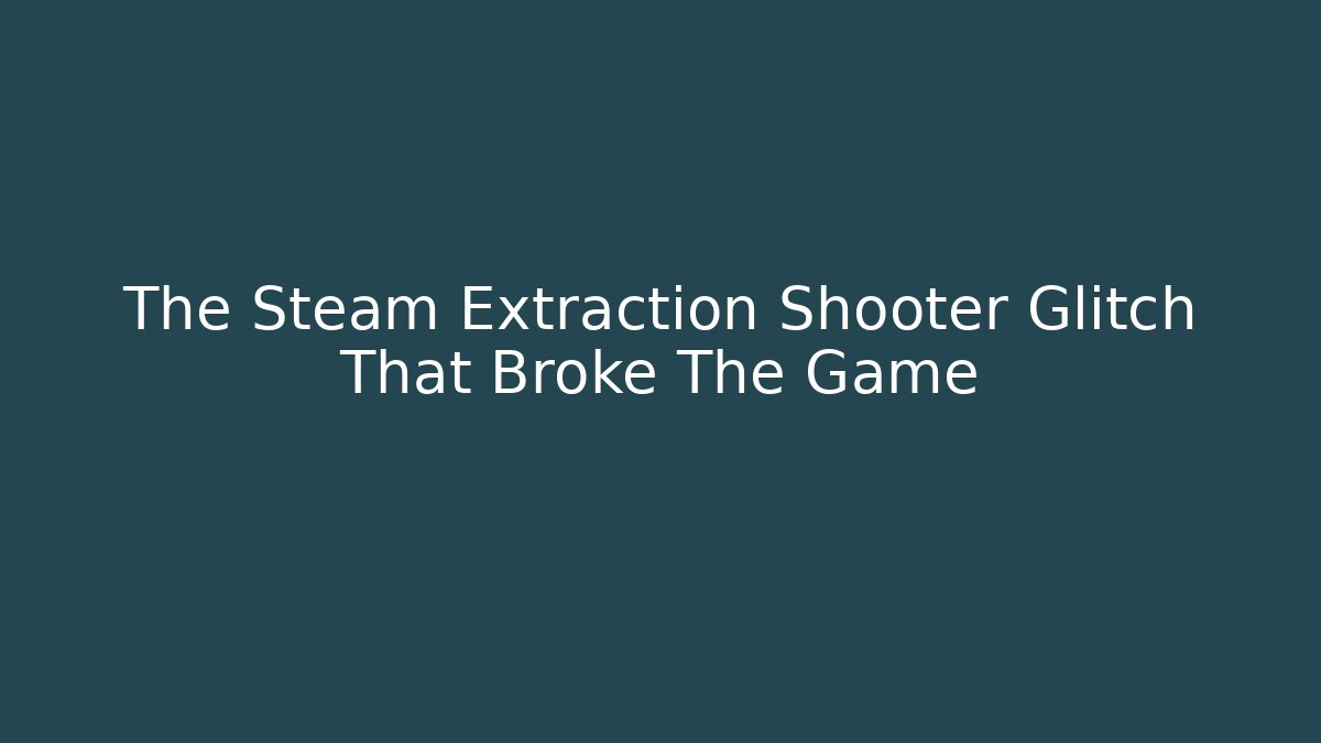 The Steam Extraction Shooter Glitch That Broke The Game
