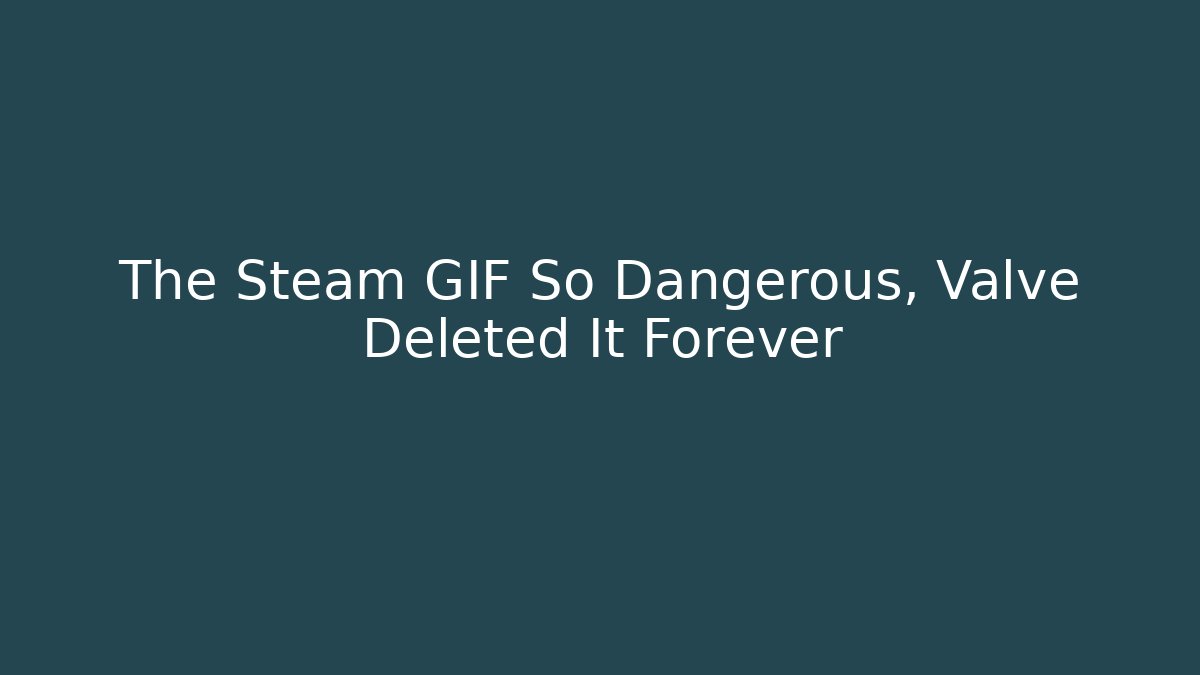 The Steam GIF So Dangerous, Valve Deleted It Forever