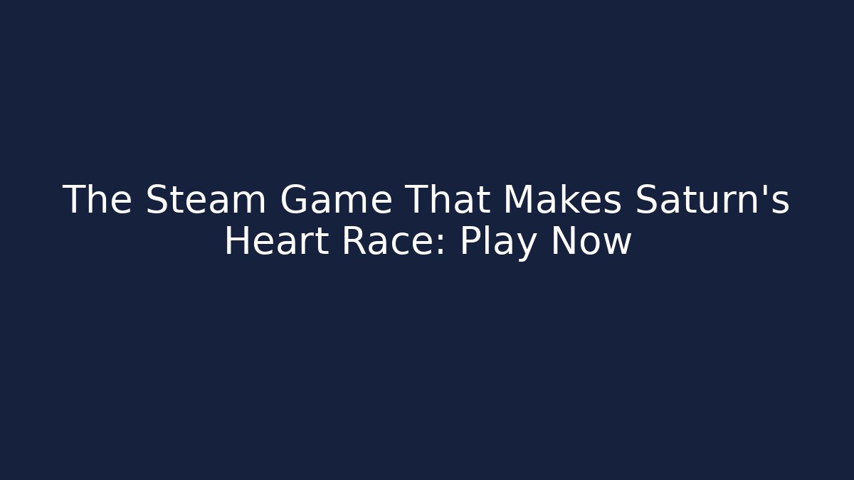The Steam Game That Makes Saturn's Heart Race: Play Now