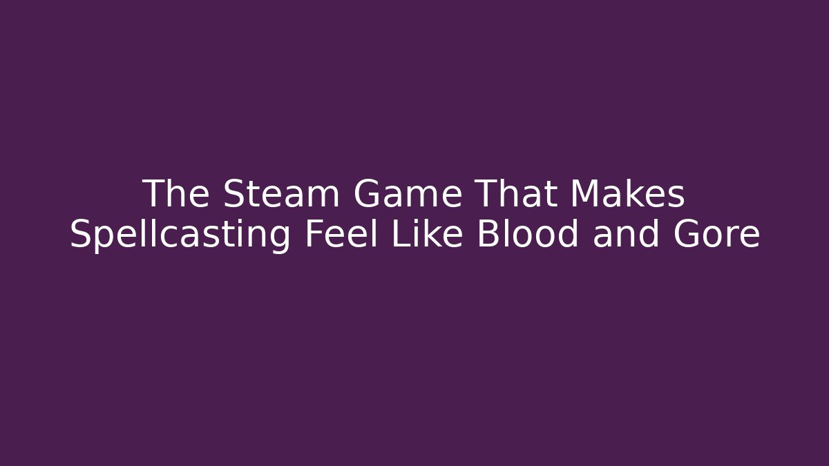 The Steam Game That Makes Spellcasting Feel Like Blood and Gore
