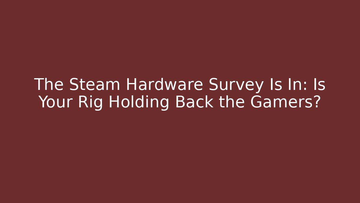 The Steam Hardware Survey Is In: Is Your Rig Holding Back the Gamers?