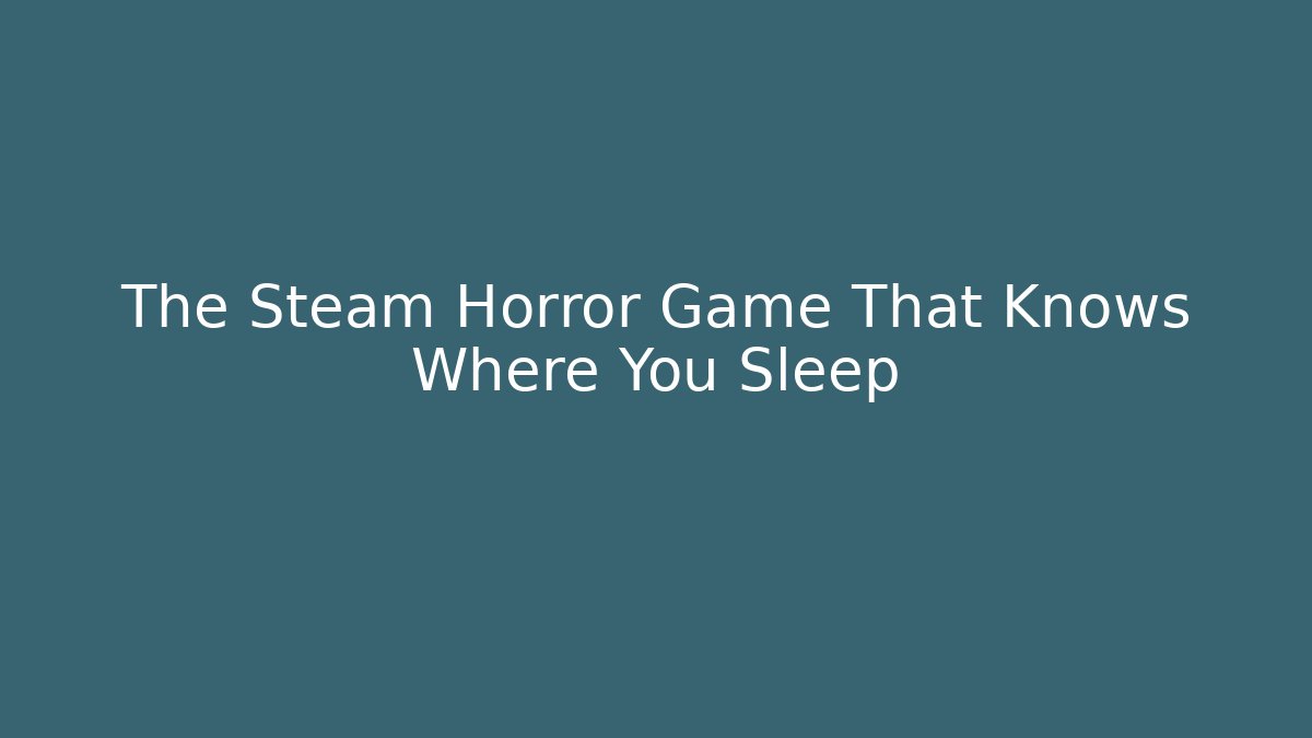 The Steam Horror Game That Knows Where You Sleep