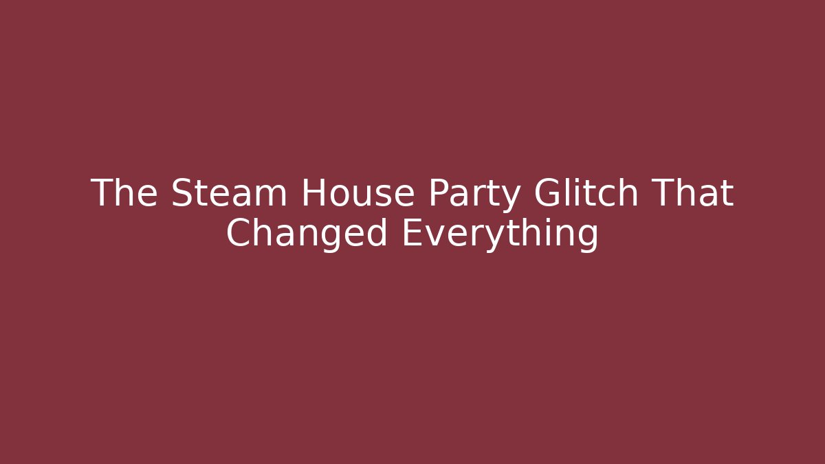 The Steam House Party Glitch That Changed Everything - Create More Assets