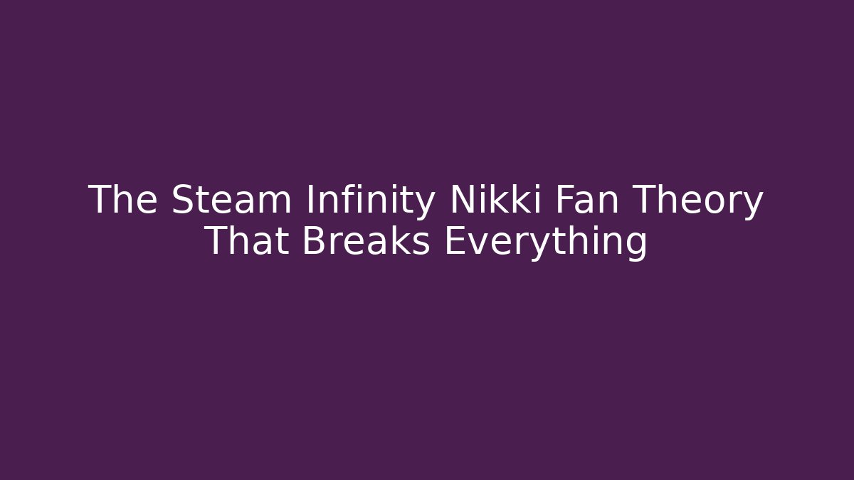 The Steam Infinity Nikki Fan Theory That Breaks Everything