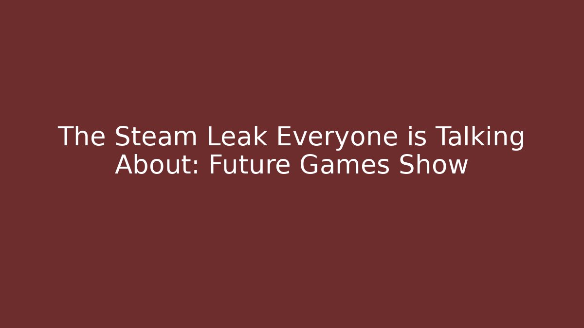 The Steam Leak Everyone is Talking About: Future Games Show