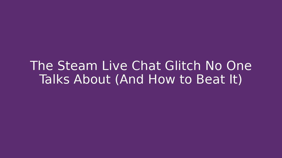 The Steam Live Chat Glitch No One Talks About (And How to Beat It)