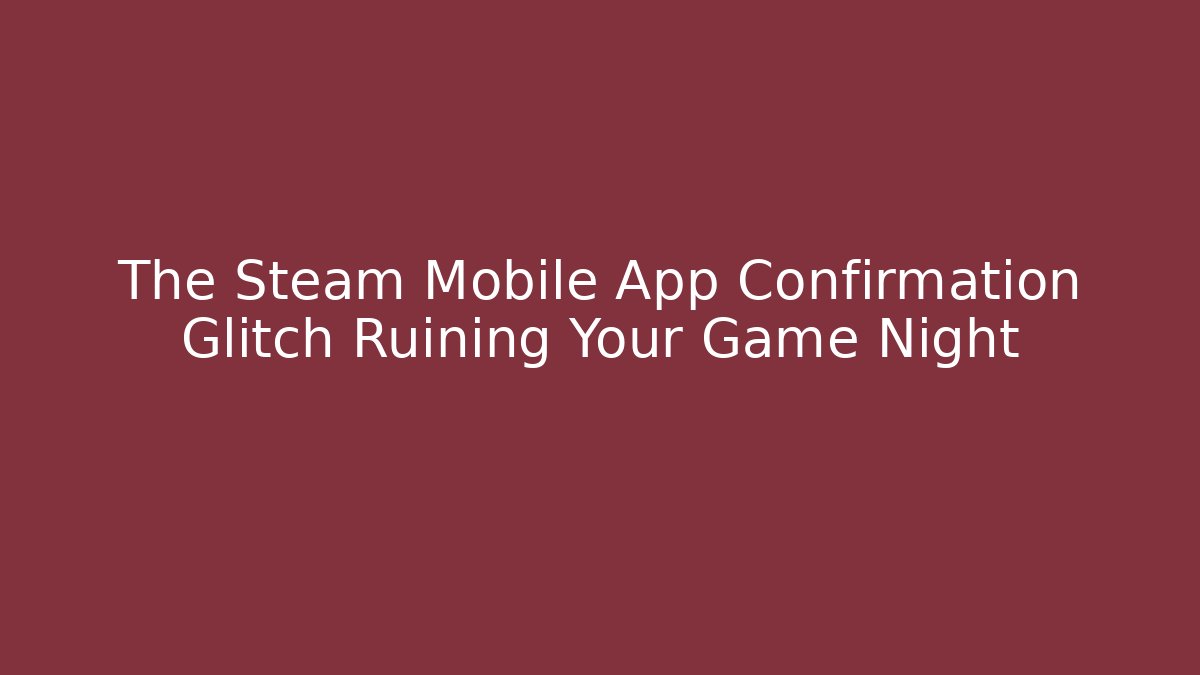 The Steam Mobile App Confirmation Glitch Ruining Your Game Night