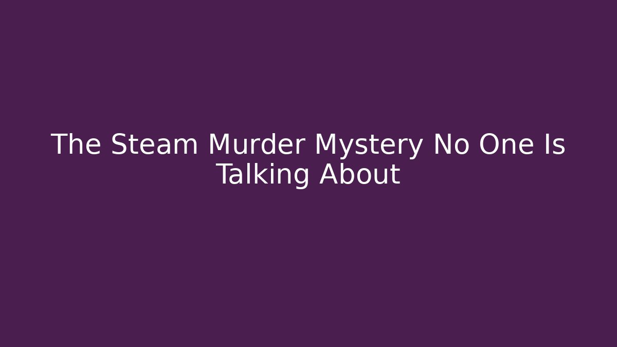 The Steam Murder Mystery No One Is Talking About