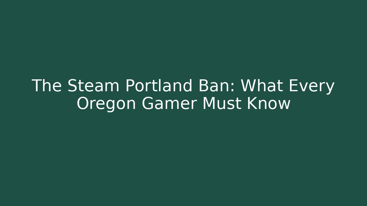 The Steam Portland Ban: What Every Oregon Gamer Must Know