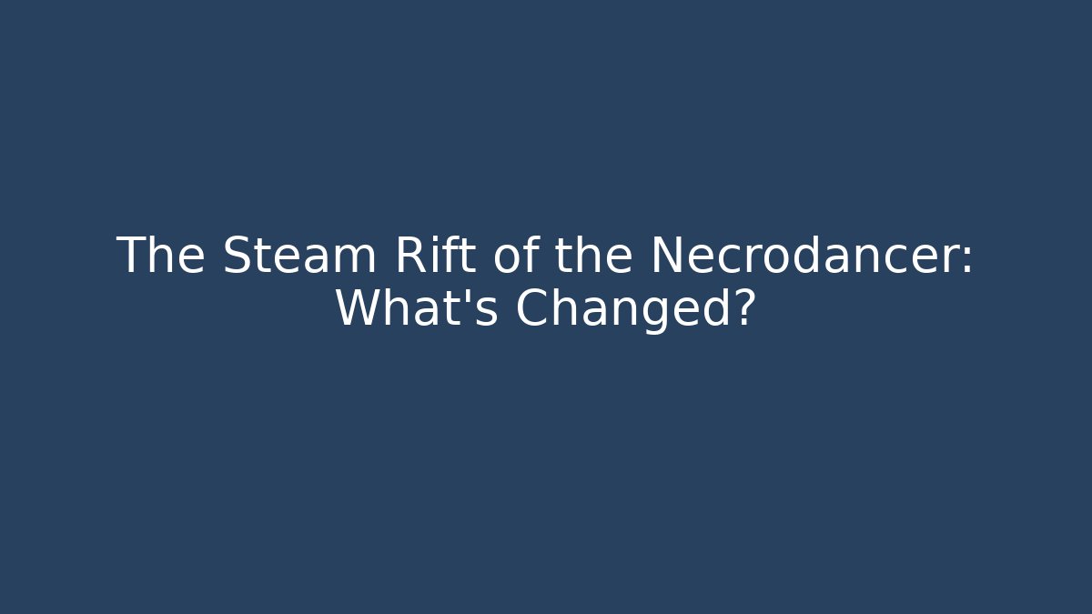 The Steam Rift of the Necrodancer: What's Changed?