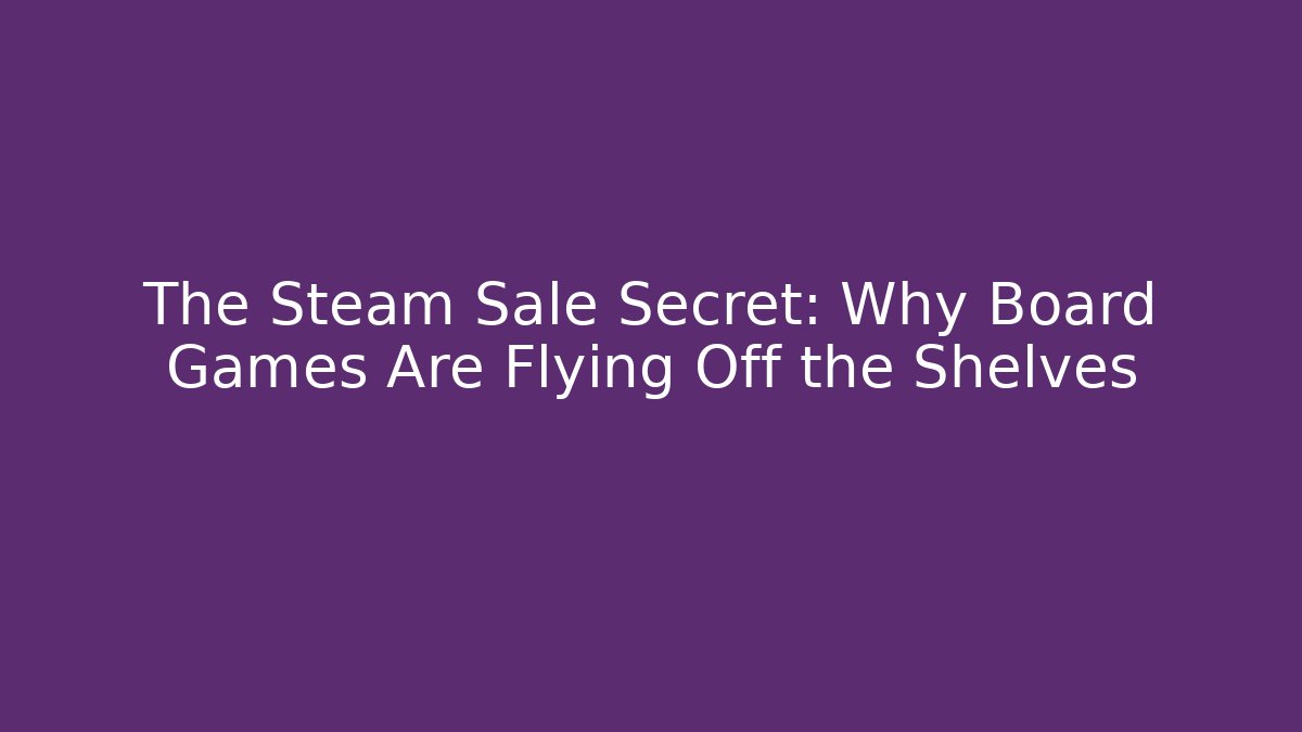 The Steam Sale Secret: Why Board Games Are Flying Off the Shelves