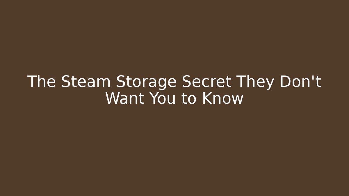 The Steam Storage Secret They Don't Want You to Know
