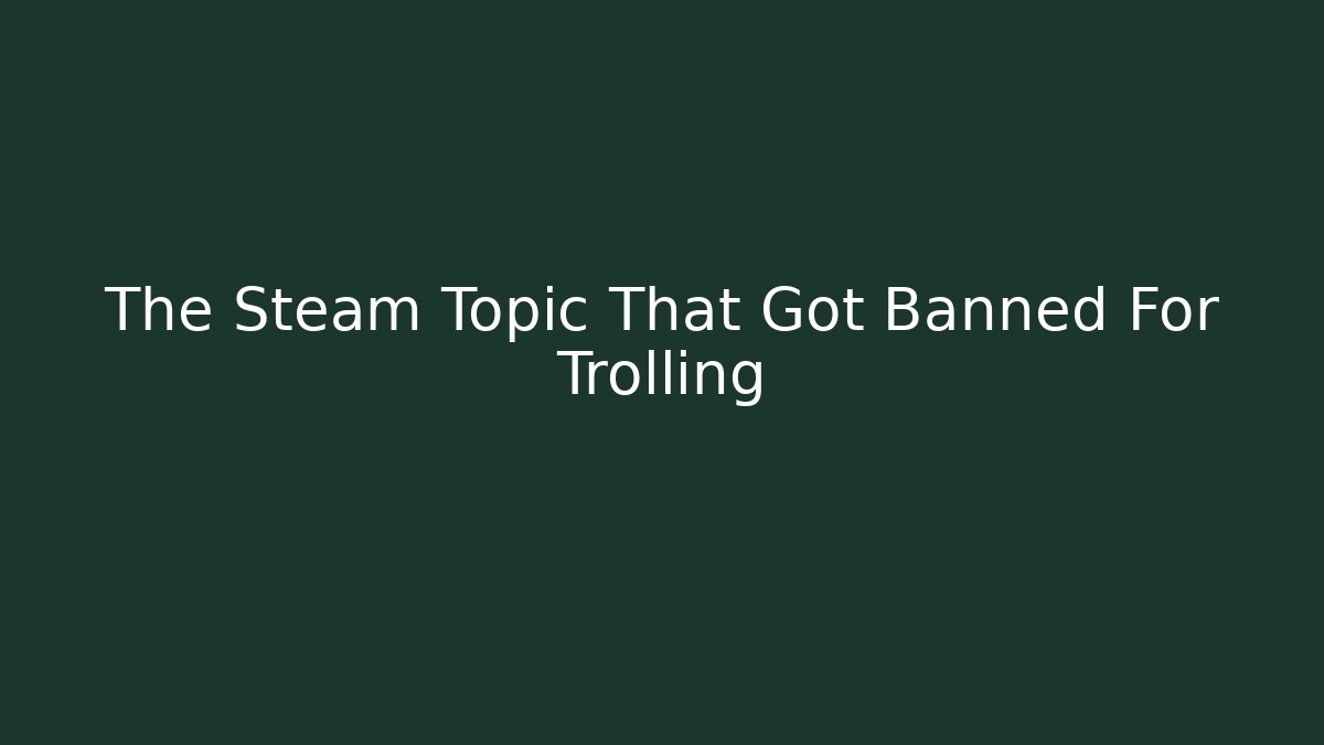 The Steam Topic That Got Banned For Trolling