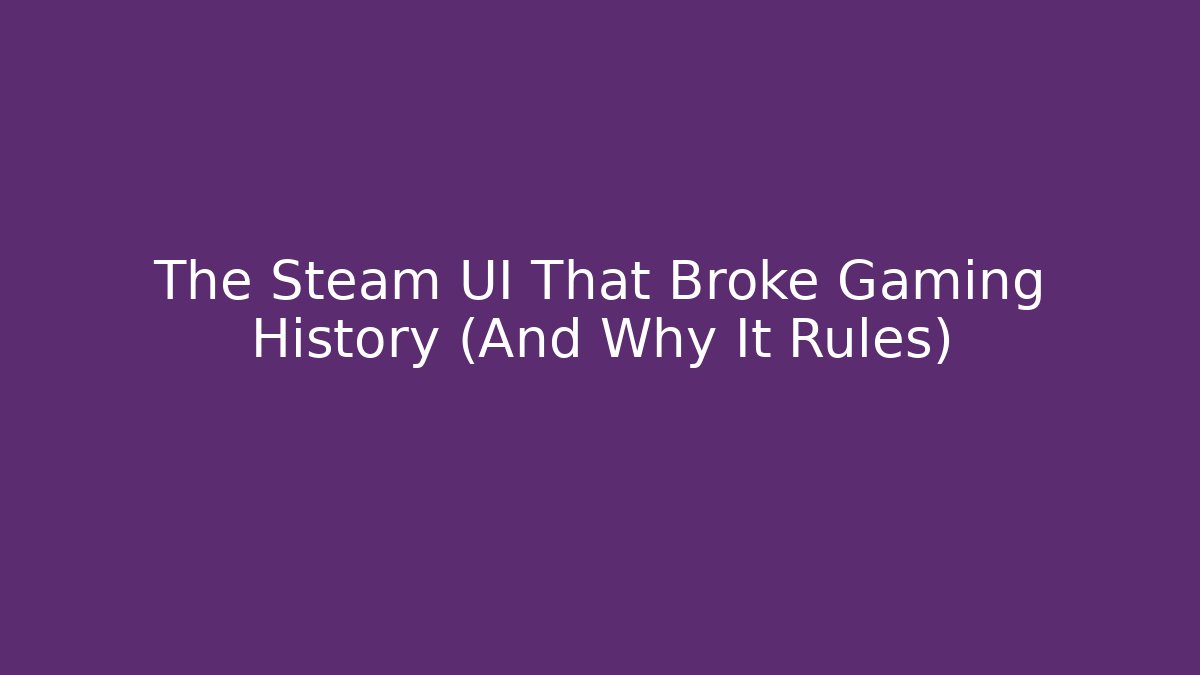 The Steam UI That Broke Gaming History (And Why It Rules)
