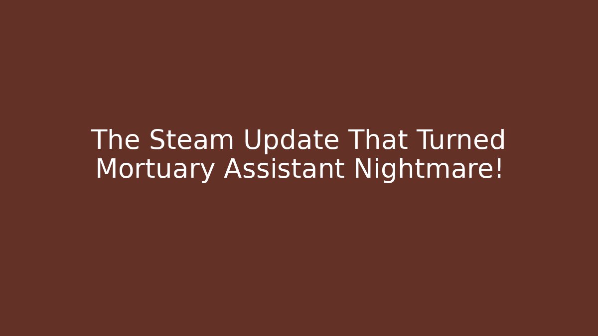 The Steam Update That Turned Mortuary Assistant Nightmare!